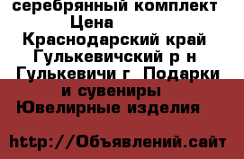 серебрянный комплект. › Цена ­ 1 200 - Краснодарский край, Гулькевичский р-н, Гулькевичи г. Подарки и сувениры » Ювелирные изделия   